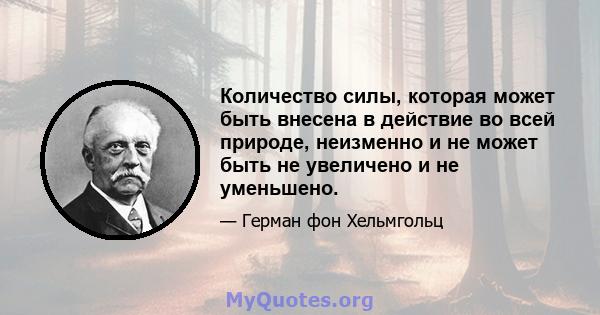 Количество силы, которая может быть внесена в действие во всей природе, неизменно и не может быть не увеличено и не уменьшено.