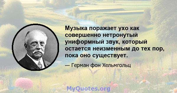 Музыка поражает ухо как совершенно нетронутый униформный звук, который остается неизменным до тех пор, пока оно существует.