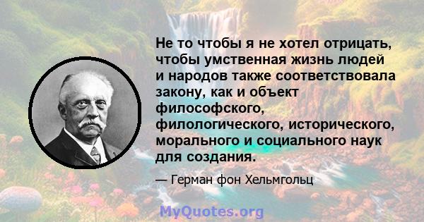 Не то чтобы я не хотел отрицать, чтобы умственная жизнь людей и народов также соответствовала закону, как и объект философского, филологического, исторического, морального и социального наук для создания.