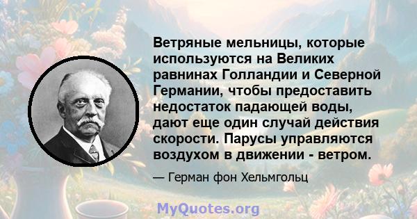 Ветряные мельницы, которые используются на Великих равнинах Голландии и Северной Германии, чтобы предоставить недостаток падающей воды, дают еще один случай действия скорости. Парусы управляются воздухом в движении -