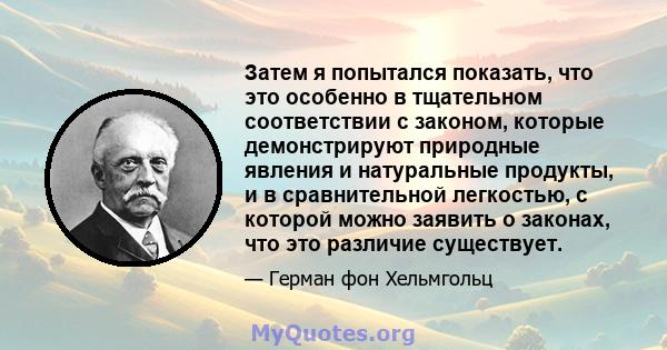 Затем я попытался показать, что это особенно в тщательном соответствии с законом, которые демонстрируют природные явления и натуральные продукты, и в сравнительной легкостью, с которой можно заявить о законах, что это