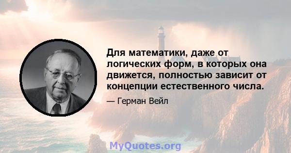 Для математики, даже от логических форм, в которых она движется, полностью зависит от концепции естественного числа.