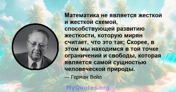 Математика не является жесткой и жесткой схемой, способствующей развитию жесткости, которую мирян считает, что это так; Скорее, в этом мы находимся в той точке ограничений и свободы, которая является самой сущностью