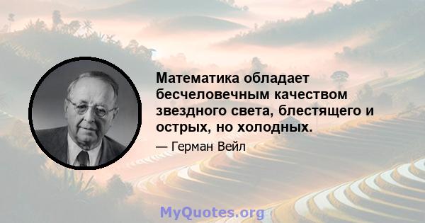 Математика обладает бесчеловечным качеством звездного света, блестящего и острых, но холодных.