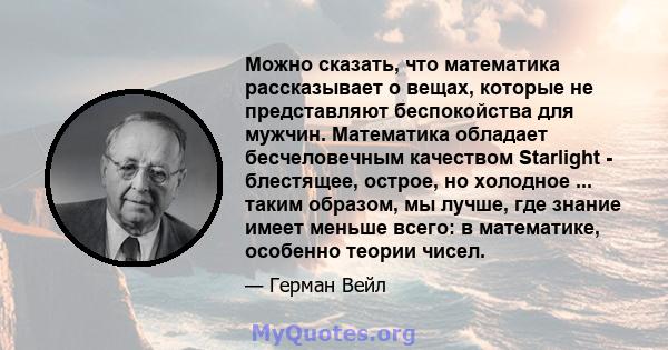 Можно сказать, что математика рассказывает о вещах, которые не представляют беспокойства для мужчин. Математика обладает бесчеловечным качеством Starlight - блестящее, острое, но холодное ... таким образом, мы лучше,