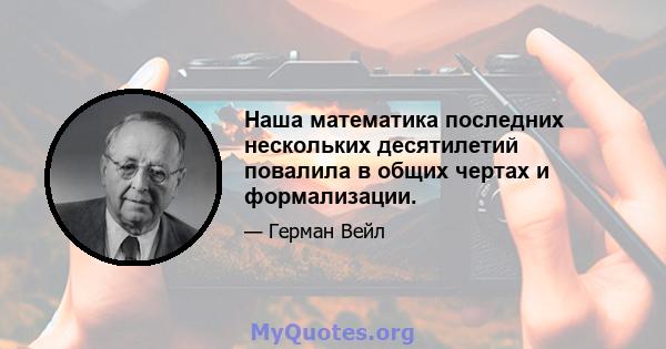 Наша математика последних нескольких десятилетий повалила в общих чертах и ​​формализации.