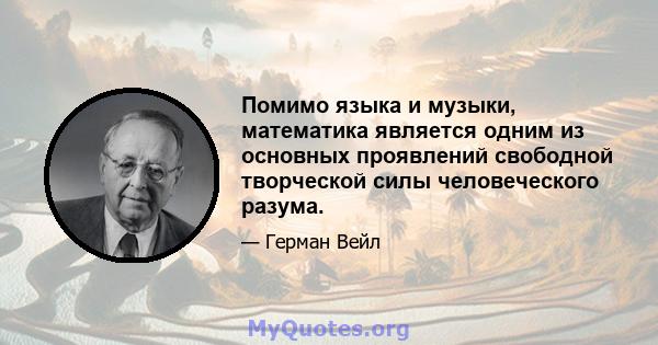 Помимо языка и музыки, математика является одним из основных проявлений свободной творческой силы человеческого разума.