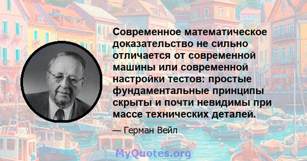 Современное математическое доказательство не сильно отличается от современной машины или современной настройки тестов: простые фундаментальные принципы скрыты и почти невидимы при массе технических деталей.