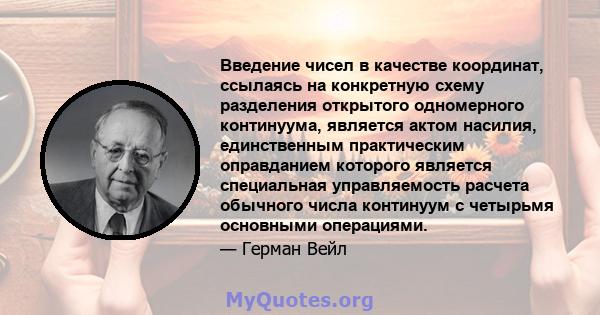 Введение чисел в качестве координат, ссылаясь на конкретную схему разделения открытого одномерного континуума, является актом насилия, единственным практическим оправданием которого является специальная управляемость