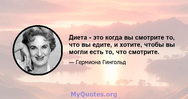 Диета - это когда вы смотрите то, что вы едите, и хотите, чтобы вы могли есть то, что смотрите.