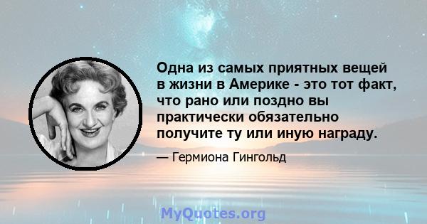 Одна из самых приятных вещей в жизни в Америке - это тот факт, что рано или поздно вы практически обязательно получите ту или иную награду.