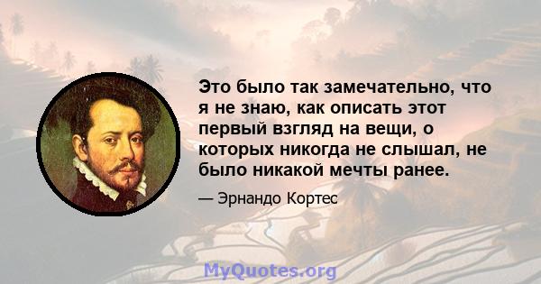 Это было так замечательно, что я не знаю, как описать этот первый взгляд на вещи, о которых никогда не слышал, не было никакой мечты ранее.