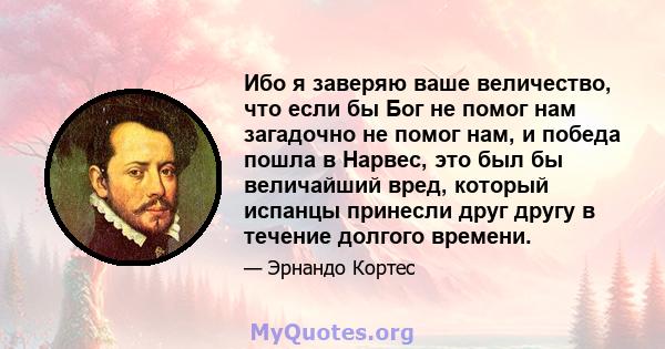 Ибо я заверяю ваше величество, что если бы Бог не помог нам загадочно не помог нам, и победа пошла в Нарвес, это был бы величайший вред, который испанцы принесли друг другу в течение долгого времени.