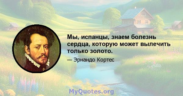 Мы, испанцы, знаем болезнь сердца, которую может вылечить только золото.