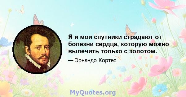 Я и мои спутники страдают от болезни сердца, которую можно вылечить только с золотом.