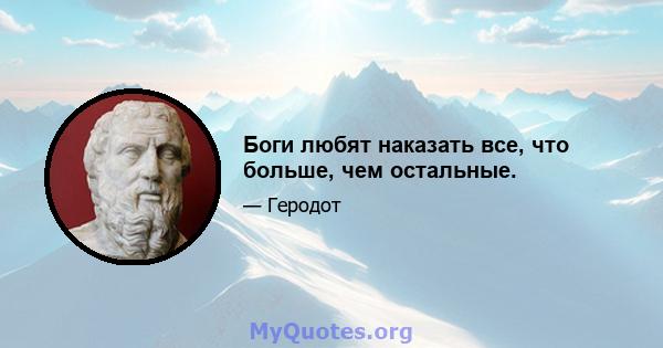 Боги любят наказать все, что больше, чем остальные.