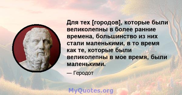 Для тех [городов], которые были великолепны в более ранние времена, большинство из них стали маленькими, в то время как те, которые были великолепны в мое время, были маленькими.