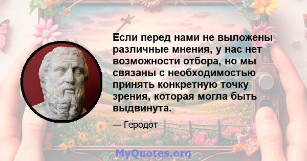 Если перед нами не выложены различные мнения, у нас нет возможности отбора, но мы связаны с необходимостью принять конкретную точку зрения, которая могла быть выдвинута.