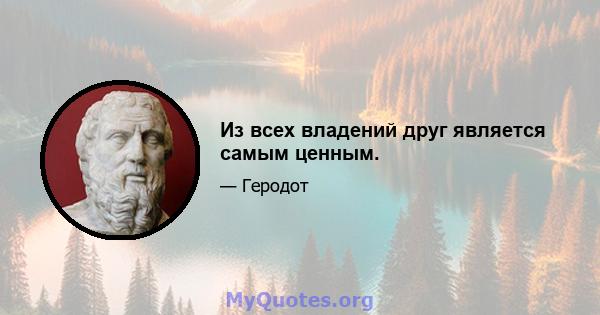 Из всех владений друг является самым ценным.