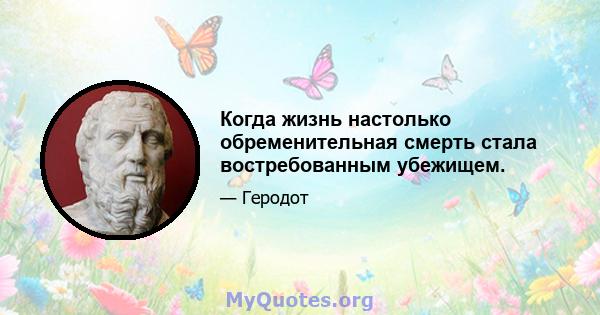 Когда жизнь настолько обременительная смерть стала востребованным убежищем.