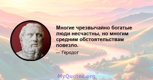 Многие чрезвычайно богатые люди несчастны, но многим средним обстоятельствам повезло.