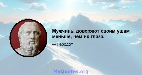 Мужчины доверяют своим ушам меньше, чем их глаза.