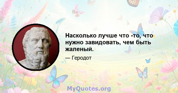 Насколько лучше что -то, что нужно завидовать, чем быть жаленый.