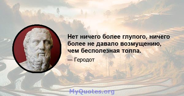 Нет ничего более глупого, ничего более не давало возмущению, чем бесполезная толпа.