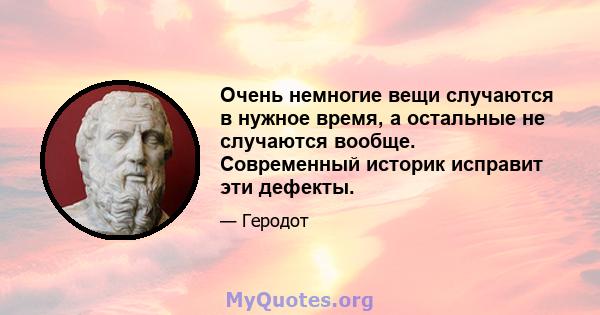 Очень немногие вещи случаются в нужное время, а остальные не случаются вообще. Современный историк исправит эти дефекты.