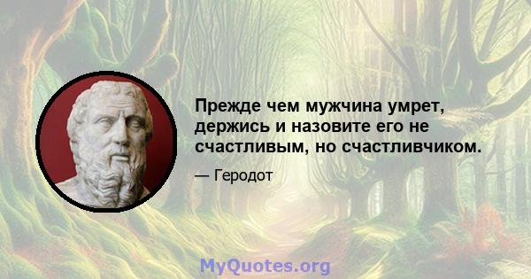 Прежде чем мужчина умрет, держись и назовите его не счастливым, но счастливчиком.