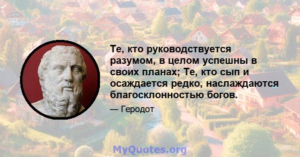 Те, кто руководствуется разумом, в целом успешны в своих планах; Те, кто сып и осаждается редко, наслаждаются благосклонностью богов.