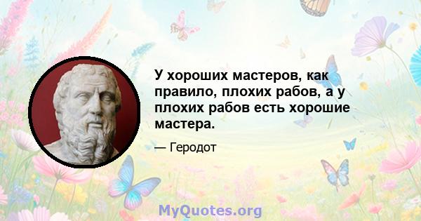 У хороших мастеров, как правило, плохих рабов, а у плохих рабов есть хорошие мастера.