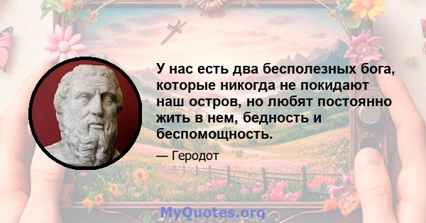 У нас есть два бесполезных бога, которые никогда не покидают наш остров, но любят постоянно жить в нем, бедность и беспомощность.