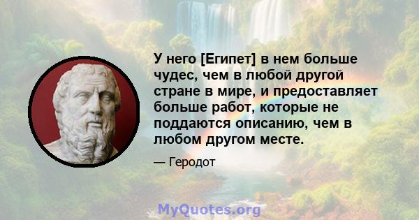 У него [Египет] в нем больше чудес, чем в любой другой стране в мире, и предоставляет больше работ, которые не поддаются описанию, чем в любом другом месте.