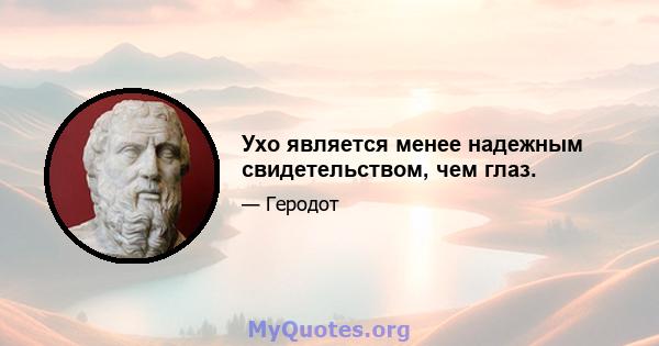 Ухо является менее надежным свидетельством, чем глаз.