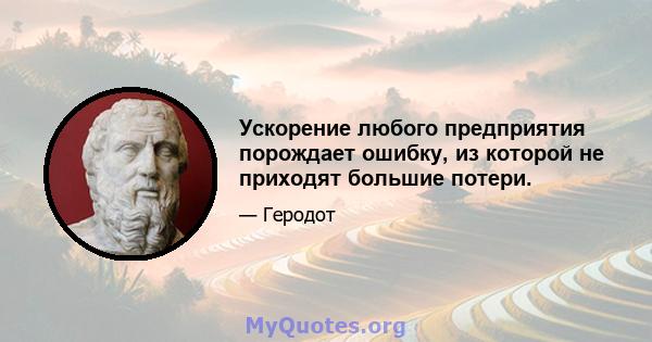 Ускорение любого предприятия порождает ошибку, из которой не приходят большие потери.