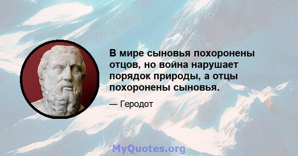 В мире сыновья похоронены отцов, но война нарушает порядок природы, а отцы похоронены сыновья.