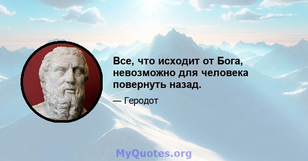 Все, что исходит от Бога, невозможно для человека повернуть назад.