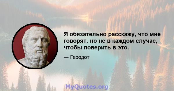 Я обязательно расскажу, что мне говорят, но не в каждом случае, чтобы поверить в это.