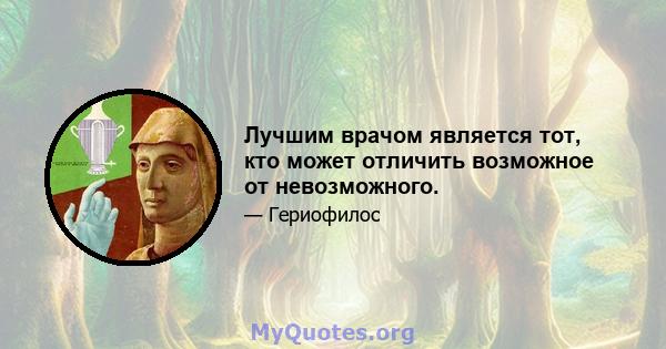 Лучшим врачом является тот, кто может отличить возможное от невозможного.