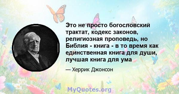 Это не просто богословский трактат, кодекс законов, религиозная проповедь, но Библия - книга - в то время как единственная книга для души, лучшая книга для ума