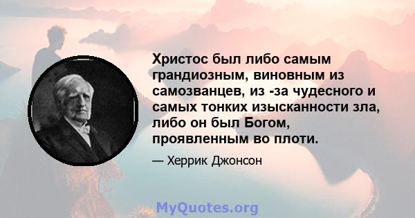 Христос был либо самым грандиозным, виновным из самозванцев, из -за чудесного и самых тонких изысканности зла, либо он был Богом, проявленным во плоти.