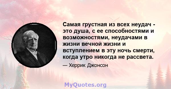 Самая грустная из всех неудач - это душа, с ее способностями и возможностями, неудачами в жизни вечной жизни и вступлением в эту ночь смерти, когда утро никогда не рассвета.