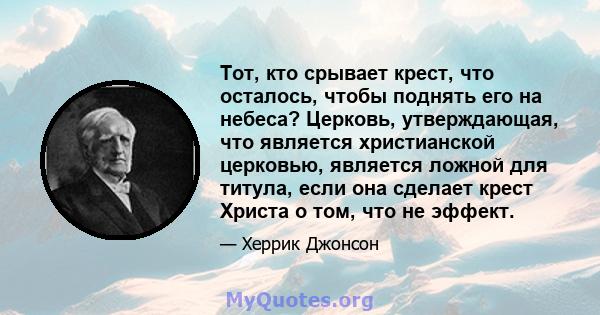 Тот, кто срывает крест, что осталось, чтобы поднять его на небеса? Церковь, утверждающая, что является христианской церковью, является ложной для титула, если она сделает крест Христа о том, что не эффект.