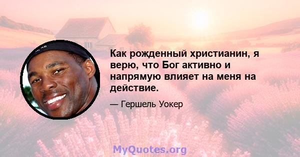 Как рожденный христианин, я верю, что Бог активно и напрямую влияет на меня на действие.