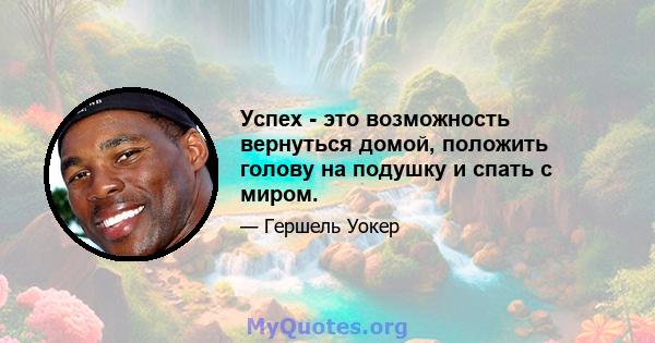 Успех - это возможность вернуться домой, положить голову на подушку и спать с миром.