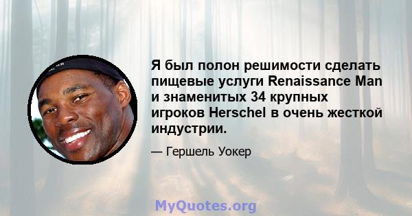 Я был полон решимости сделать пищевые услуги Renaissance Man и знаменитых 34 крупных игроков Herschel в очень жесткой индустрии.