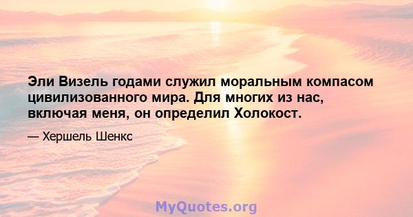 Эли Визель годами служил моральным компасом цивилизованного мира. Для многих из нас, включая меня, он определил Холокост.