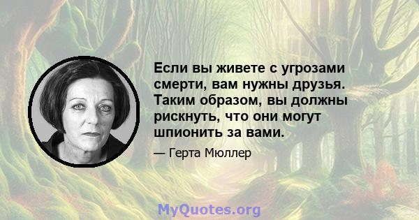 Если вы живете с угрозами смерти, вам нужны друзья. Таким образом, вы должны рискнуть, что они могут шпионить за вами.