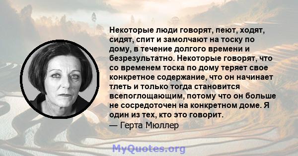 Некоторые люди говорят, пеют, ходят, сидят, спит и замолчают на тоску по дому, в течение долгого времени и безрезультатно. Некоторые говорят, что со временем тоска по дому теряет свое конкретное содержание, что он